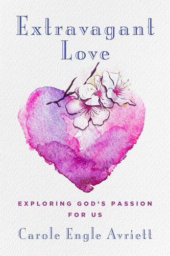 Extravagant Love Exploring Gods Passion For Us Carole Engle Avriett