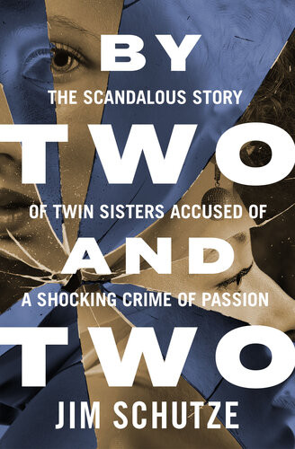 By Two And Two The Scandalous Story Of Twin Sisters Accused Of A Shocking Crime Of Passion Jim Schutze