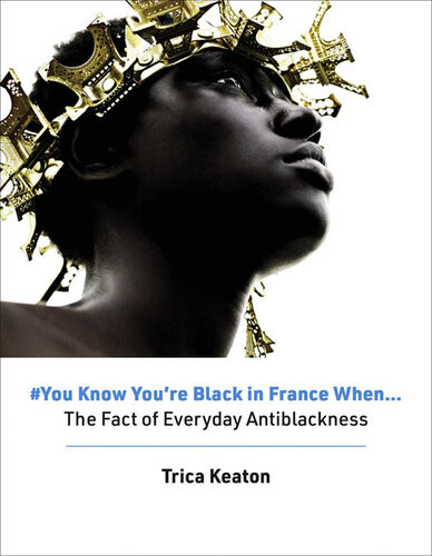 You Know Youre Black In France When The Fact Of Everyday Antiblackness Trica Keaton