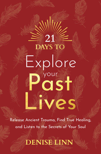 21 Days To Explore Your Past Lives Release Ancient Trauma Find True Healing And Listen To The Secrets Of Your Soul Denise Linn