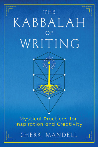 The Kabbalah Of Writing Mystical Practices For Inspiration And Creativity Sherri Mandell