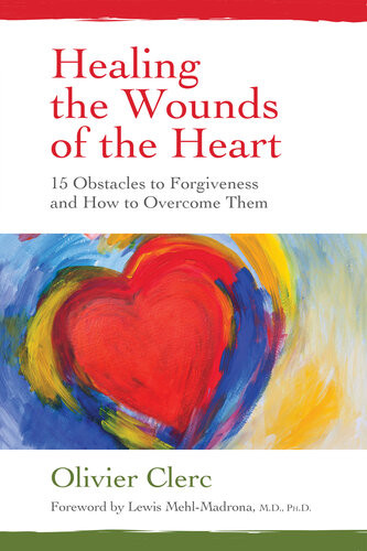 Healing The Wounds Of The Heart 15 Obstacles To Forgiveness And How To Overcome Them Olivier Clerc