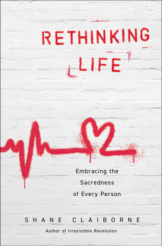 Rethinking Life Embracing The Sacredness Of Every Person Shane Claiborne