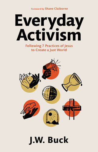 Everyday Activism Following 7 Practices Of Jesus To Create A Just World Jw Buck