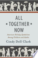 All Together Now American Holiday Symbolism Among Children And Adults Cindy Dell Clark