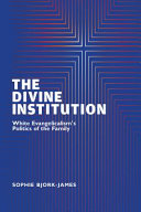The Divine Institution White Evangelicalisms Politics Of The Family Sophie Bjorkjames