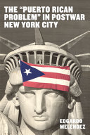 The Puerto Rican Problem In Postwar New York City Migrant Incorporation From The Us Colonial Periphery Edgardo Melndez