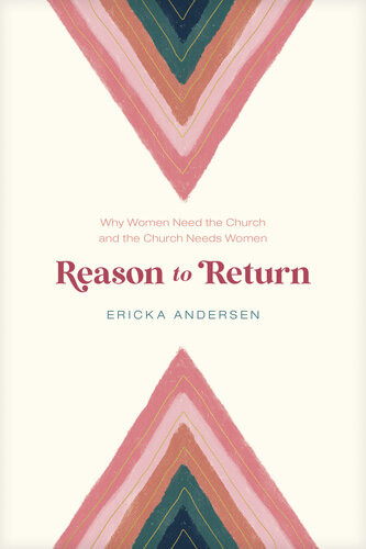 Reason To Return Why Women Need The Church And The Church Needs Women Ericka Andersen