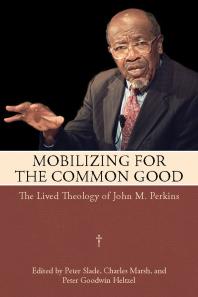 Mobilizing For The Common Good The Lived Theology Of John M Perkins 1st Edition Peter Slade Charles Marsh Peter Goodwin Heltzel