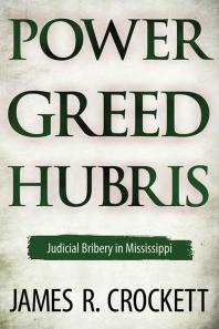 Power Greed And Hubris Judicial Bribery In Mississippi 1st Edition James R Crockett