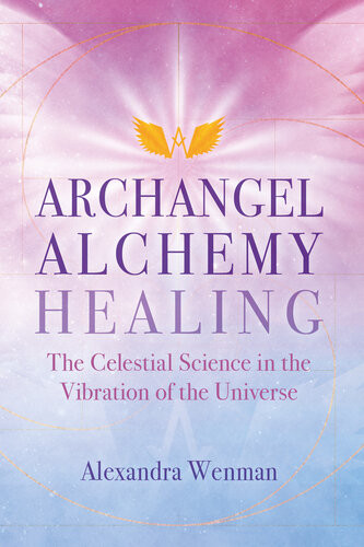 Archangel Alchemy Healing The Celestial Science In The Vibration Of The Universe Alexandra Wenman