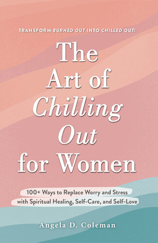 The Art Of Chilling Out For Women 100 Ways To Replace Worry And Stress With Spiritual Healing Selfcare And Selflove Angela D Coleman