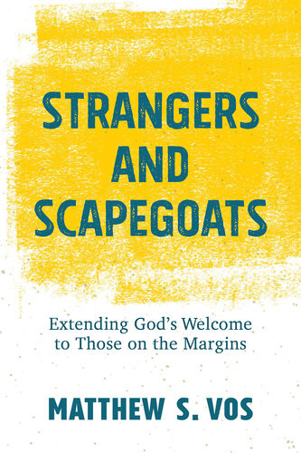 Strangers And Scapegoats Extending Gods Welcome To Those On The Margins Matthew S Vos