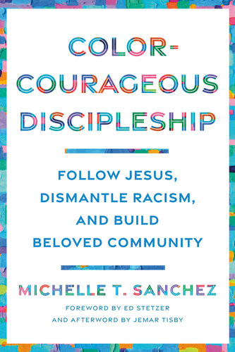 Colorcourageous Discipleship Follow Jesus Dismantle Racism And Build Beloved Community Michelle T Sanchez