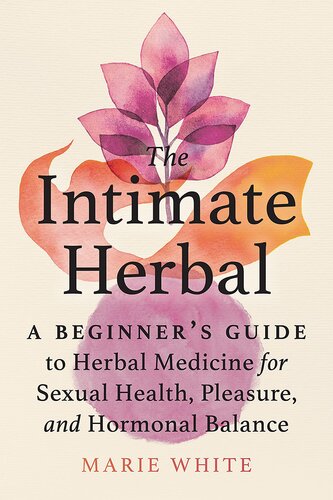 The Intimate Herbal A Beginners Guide To Herbal Medicine For Sexual Health Pleasure And Hormonal Balance Marie White