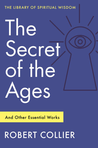 The Secret Of The Ages And Other Essential Works Robert Collier