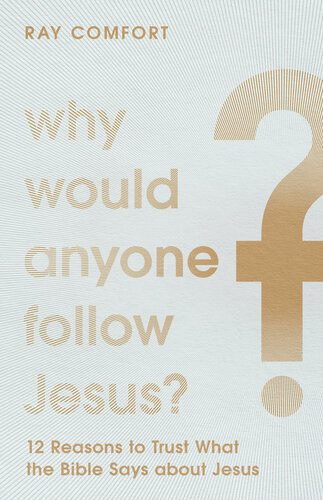 Why Would Anyone Follow Jesus 12 Reasons To Trust What The Bible Says About Jesus Ray Comfort