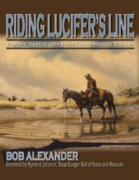 Riding Lucifers Line Ranger Deaths Along The Texasmexico Border 1st Edition Bob Alexander Byron Johnson
