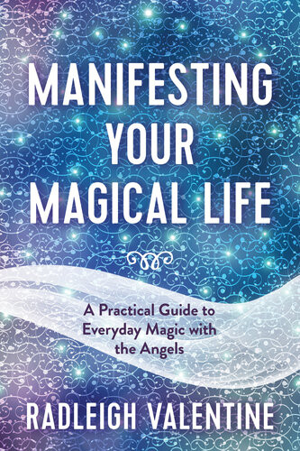 Manifesting Your Magical Life A Practical Guide To Everyday Magic With The Angels Radleigh Valentine