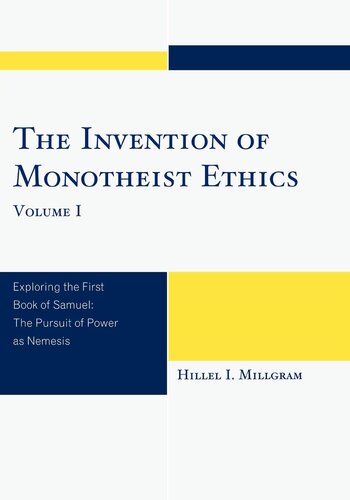 The Invention Of Monotheist Ethics Exploring The First Book Of Samuel Volume 1 Hillel I Millgram