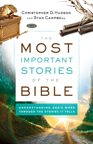 The Most Important Stories Of The Bible Understanding Gods Word Through The Stories It Tells Christopher D Hudson Stan Campbell