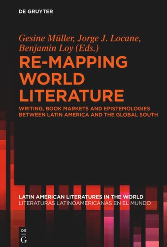 Remapping World Literature Writing Book Markets And Epistemologies Between Latin America And The Global South Escrituras Mercados Y Epistemologas Entre Amrica Latina Y El Sur Global Gesine Mller Editor Jorge J Locane Editor Benjamin Loy Editor European Research Council Erc Editor