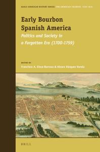 Early Bourbon Spanish America Politics And Society In A Forgotten Era 17001759 1st Edition Francisco A Eissabarroso Ainara Vzquez Varela