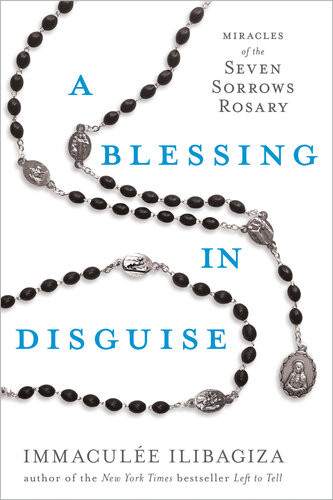 A Blessing In Disguise Miracles Of The Seven Sorrows Rosary Immacule Ilibagiza