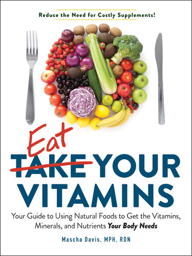 Eat Your Vitamins Your Guide To Using Natural Foods To Get The Vitamins Minerals And Nutrients Your Body Needs Mascha Davis