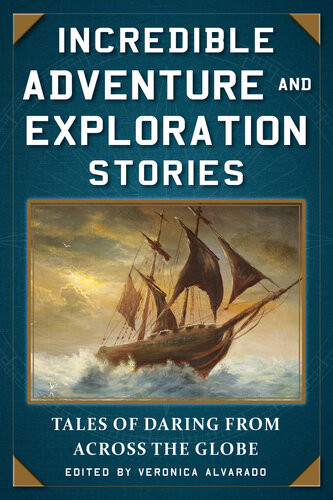 Incredible Adventure And Exploration Stories Tales Of Daring From Across The Globe Alvarado