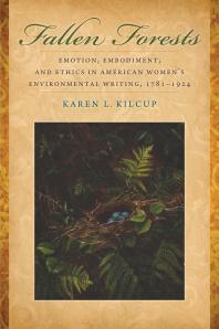 Fallen Forests Emotion Embodiment And Ethics In American Womens Environmental Writing 17811924 1st Edition Karen L Kilcup