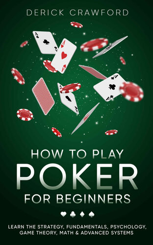 How To Play Poker For Beginners Learn The Strategy Fundamentals Psychology Game Theory Math Advanced Systems Derick Crawford