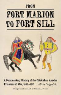 From Fort Marion To Fort Sill A Documentary History Of The Chiricahua Apache Prisoners Of War 18861913 1st Edition Alicia Delgadillo Miriam Perrett