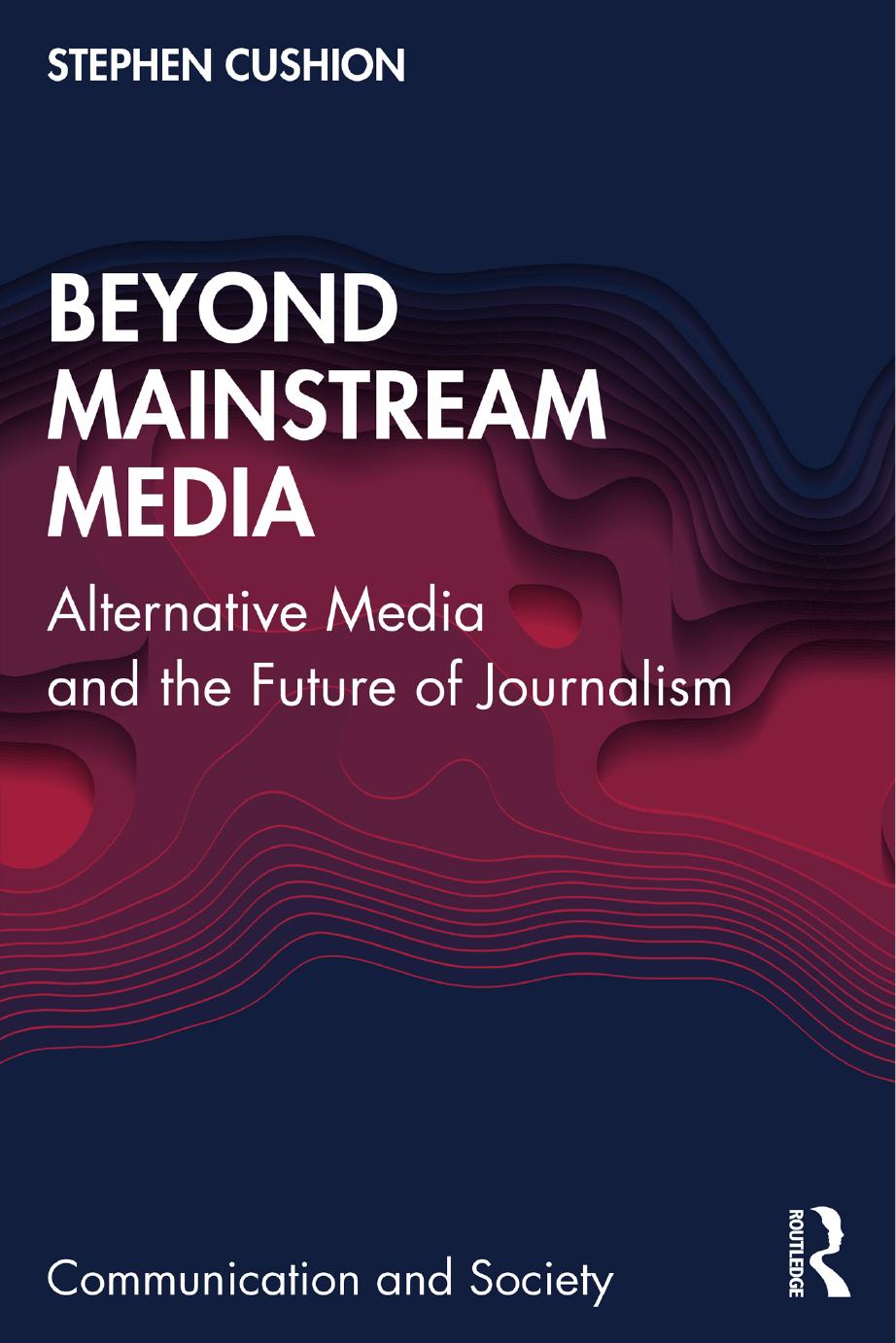 Beyond Mainstream Media Alternative Media And The Future Of Journalism Stephen Cushion