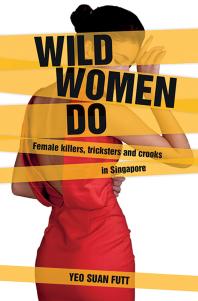 Wild Women Do Female Killers Tricksters And Crooks In Singapore 1st Edition Yeo Suan Futt