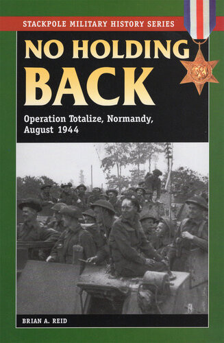 No Holding Back Operation Totalize Normandy August 1944 Brian A Reid