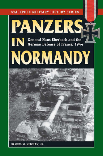 Panzers In Normandy General Hans Eberbach And The German Defense Of France 1944 Samuel W Mitcham Jr