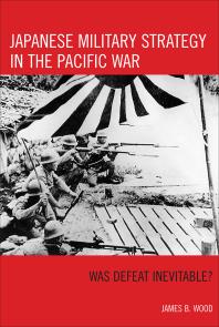 Japanese Military Strategy In The Pacific War Was Defeat Inevitable James B Wood