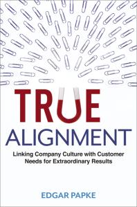 True Alignment Linking Company Culture With Customer Needs For Extraordinary Results 1st Edition Edgar Papke