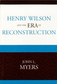 Henry Wilson And The Era Of Reconstruction John L Myers