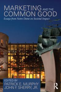 Marketing And The Common Good Essays From Notre Dame On Societal Impact 1st Edition Patrick E Murphy John F Sherry Jr