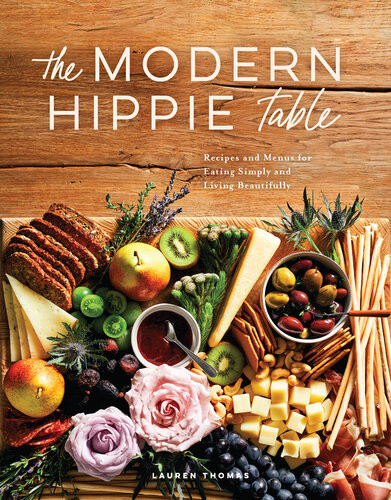 The Modern Hippie Table Recipes And Menus For Eating Simply And Living Beautifully Lauren Thomas