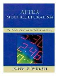 After Multiculturalism The Politics Of Race And The Dialectics Of Liberty John F Welsh