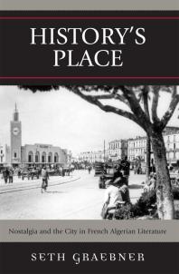 Historys Place Nostalgia And The City In French Algerian Literature Seth Graebner
