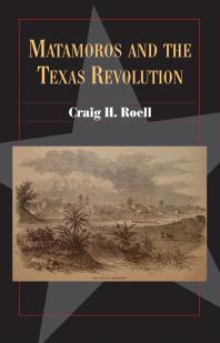 Matamoros And The Texas Revolution 1st Edition Craig H Roell
