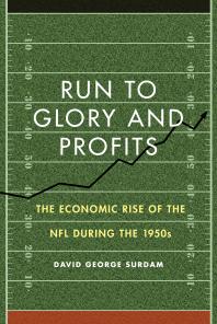 Run To Glory And Profits The Economic Rise Of The Nfl During The 1950s 1st Edition David George Surdam