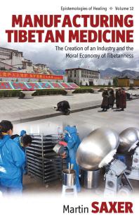 Manufacturing Tibetan Medicine The Creation Of An Industry And The Moral Economy Of Tibetanness 1st Edition Martin Saxer