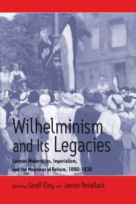Wilhelminism And Its Legacies German Modernities Imperialism And The Meanings Of Reform 18901930 1st Edition Geoff Eley James Retallack