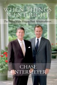 When Things Went Right The Dawn Of The Reaganbush Administration 1st Edition Chase Untermeyer Chase Untermeyer