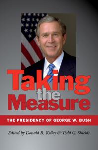 Taking The Measure The Presidency Of George W Bush 1st Edition Donald R Kelley Todd G Shields